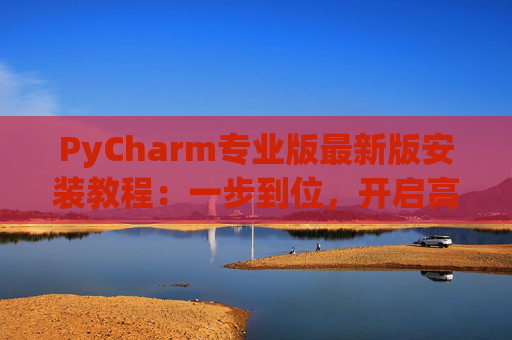 PyCharm专业版最新版安装教程：一步到位，开启高效Python开发之旅